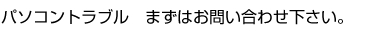 パソコントラブルまずはお問い合わせ下さい